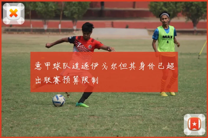 意甲球队追逐伊戈尔但其身价已超出联赛预算限制