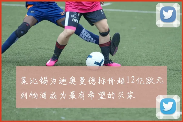 莱比锡为迪奥曼德标价超12亿欧元利物浦成为最有希望的买家