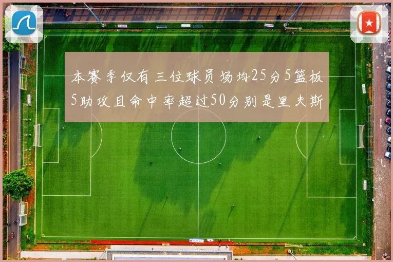 本赛季仅有三位球员场均25分5篮板5助攻且命中率超过50分别是里夫斯约基奇和字母哥