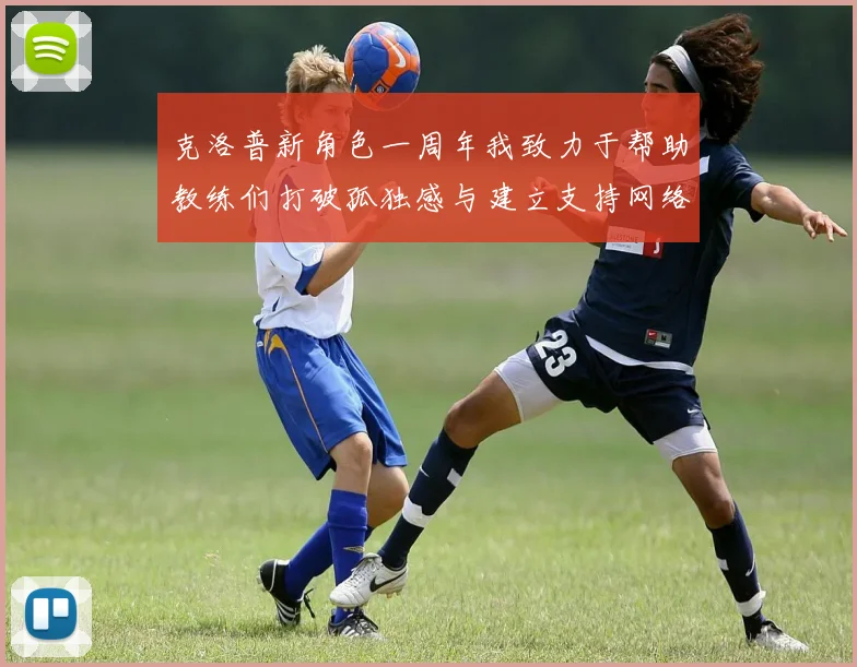 克洛普新角色一周年我致力于帮助教练们打破孤独感与建立支持网络