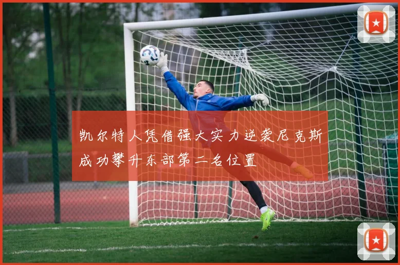凯尔特人凭借强大实力逆袭尼克斯成功攀升东部第二名位置