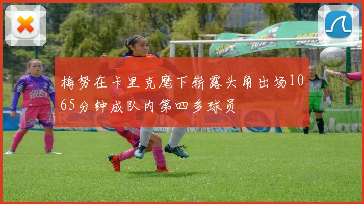 梅努在卡里克麾下崭露头角出场1065分钟成队内第四多球员