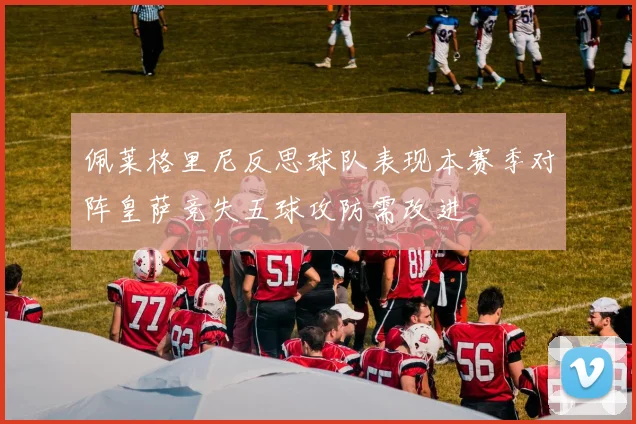佩莱格里尼反思球队表现本赛季对阵皇萨竞失五球攻防需改进